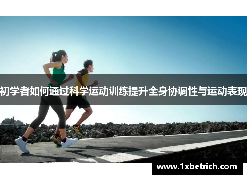 初学者如何通过科学运动训练提升全身协调性与运动表现