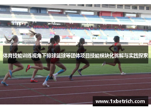 体育技能训练视角下排球篮球等团体项目技能模块化拆解与实践探索